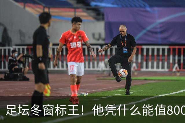 足坛冬窗标王！他凭什么能值8000万欧？